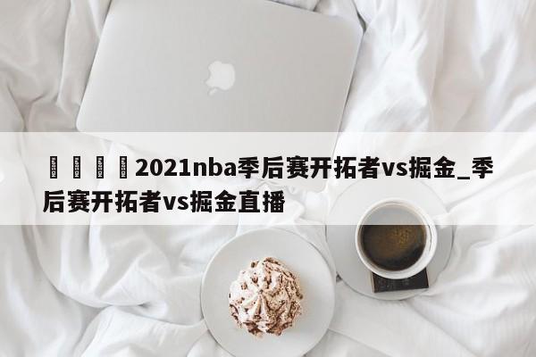 🍊2021nba季后赛开拓者vs掘金_季后赛开拓者vs掘金直播
