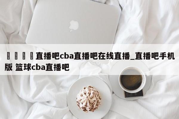 🍊直播吧cba直播吧在线直播_直播吧手机版 篮球cba直播吧