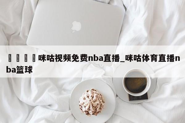 🍊咪咕视频免费nba直播_咪咕体育直播nba篮球