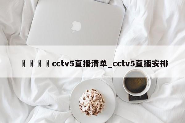 🍊cctv5直播清单_cctv5直播安排