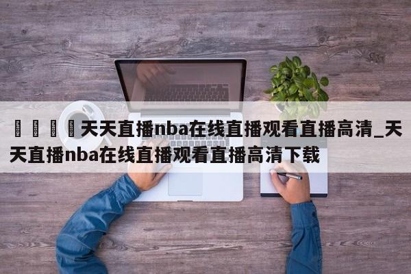 🍊天天直播nba在线直播观看直播高清_天天直播nba在线直播观看直播高清下载