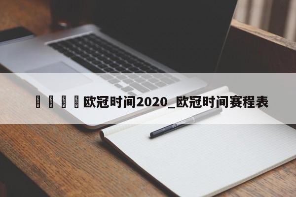 🍊欧冠时间2020_欧冠时间赛程表