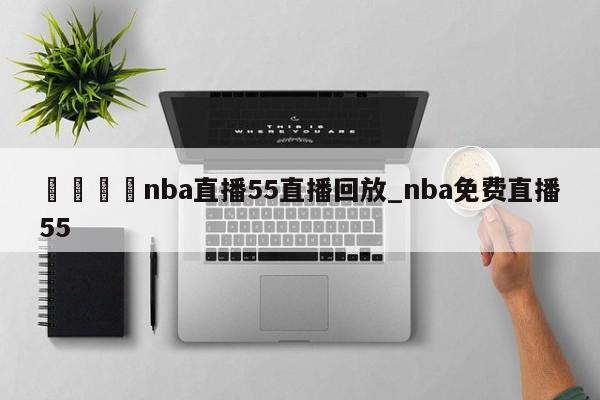 🍊nba直播55直播回放_nba免费直播55