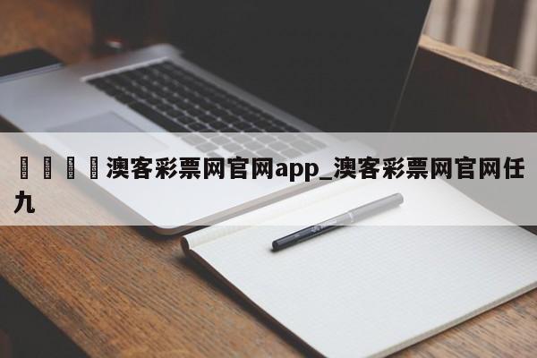 🍊澳客彩票网官网app_澳客彩票网官网任九