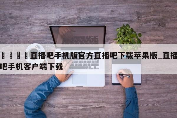 🍊直播吧手机版官方直播吧下载苹果版_直播吧手机客户端下载