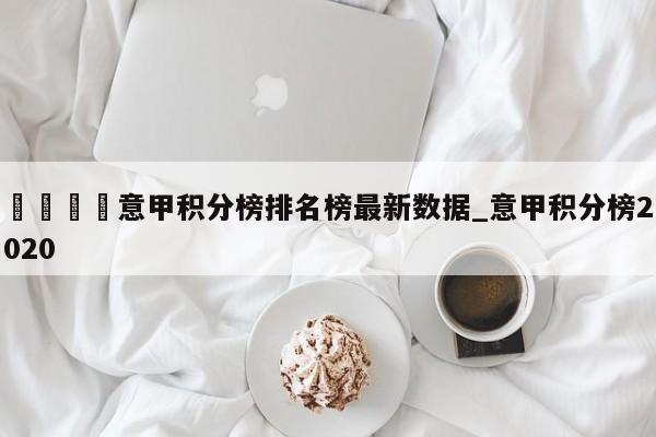 🍊意甲积分榜排名榜最新数据_意甲积分榜2020