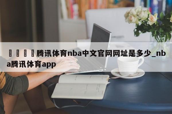 🍊腾讯体育nba中文官网网址是多少_nba腾讯体育app