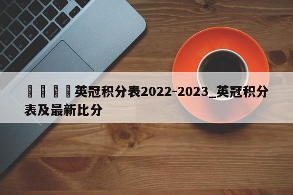 🍊英冠积分表2022-2023_英冠积分表及最新比分