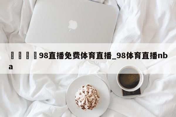 🍊98直播免费体育直播_98体育直播nba