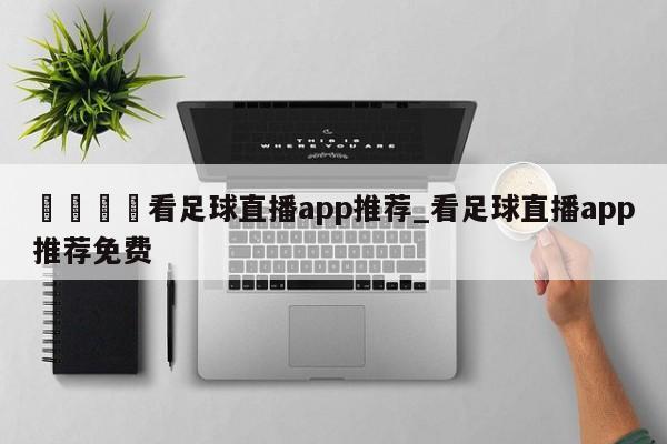 🍊看足球直播app推荐_看足球直播app推荐免费