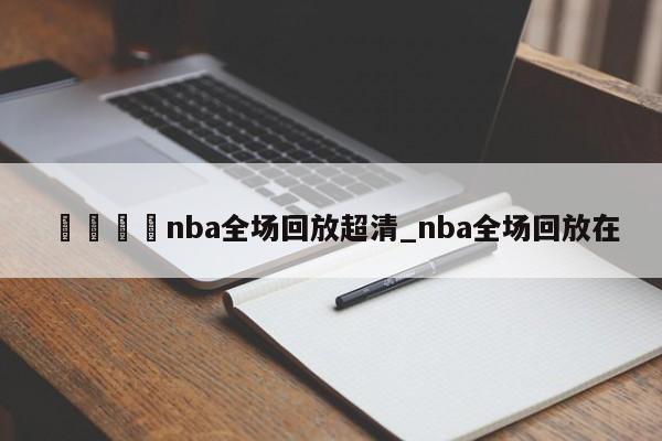 🍊nba全场回放超清_nba全场回放在