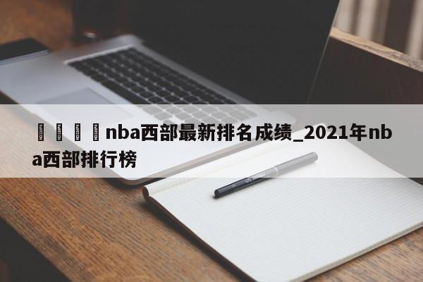 🍊nba西部最新排名成绩_2021年nba西部排行榜