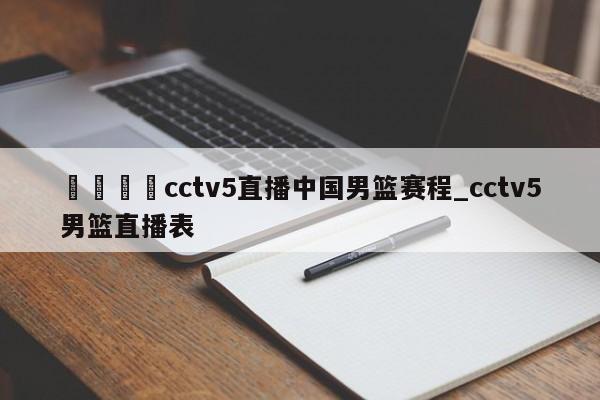 🍊cctv5直播中国男篮赛程_cctv5男篮直播表