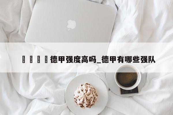 🍊德甲强度高吗_德甲有哪些强队