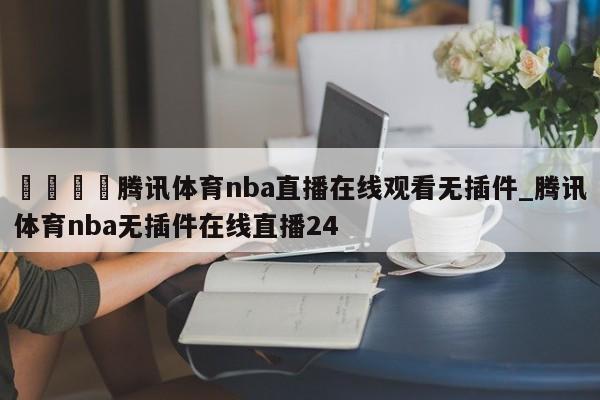 🍊腾讯体育nba直播在线观看无插件_腾讯体育nba无插件在线直播24