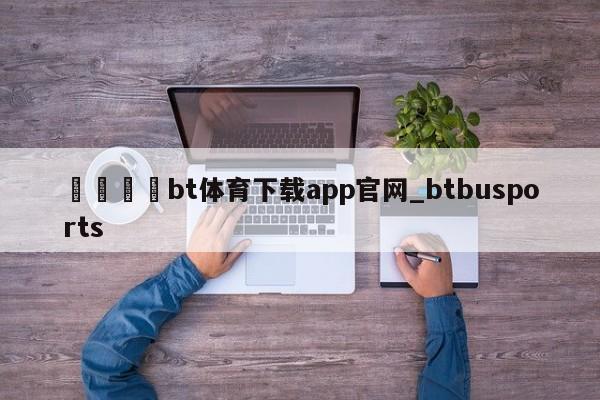 🍊bt体育下载app官网_btbusports