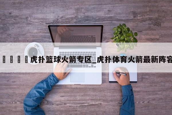 🍊虎扑篮球火箭专区_虎扑体育火箭最新阵容