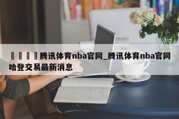 🍊腾讯体育nba官网_腾讯体育nba官网哈登交易最新消息