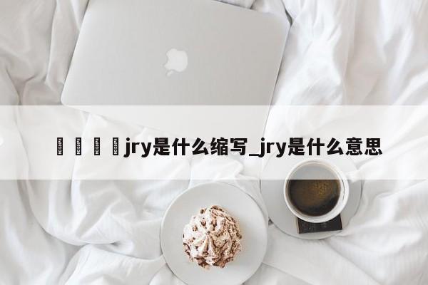 🍊jry是什么缩写_jry是什么意思