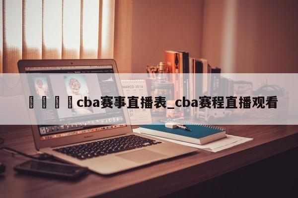🍊cba赛事直播表_cba赛程直播观看