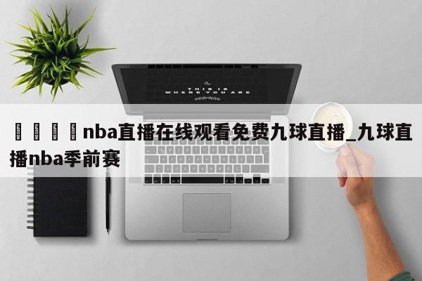 🍊nba直播在线观看免费九球直播_九球直播nba季前赛