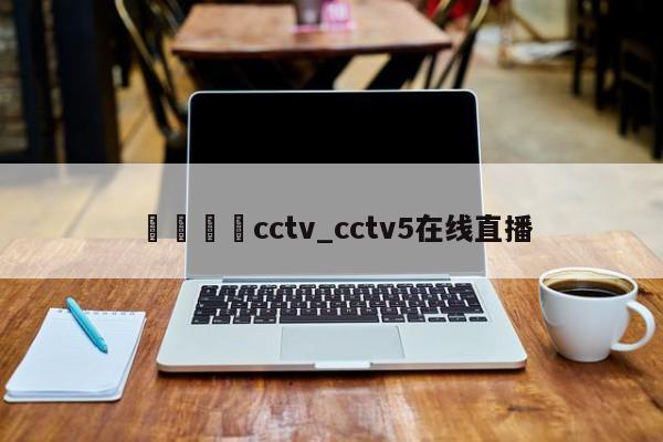 🍊cctv_cctv5在线直播