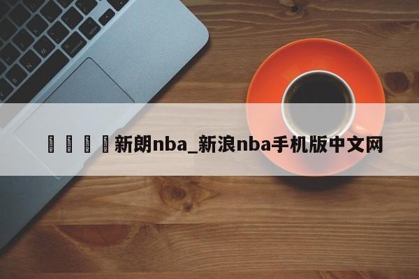🍊新朗nba_新浪nba手机版中文网
