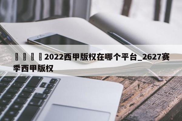 🍊2022西甲版权在哪个平台_2627赛季西甲版权