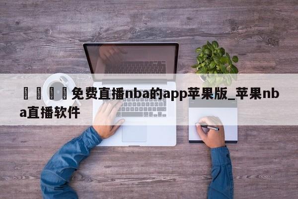 🍊免费直播nba的app苹果版_苹果nba直播软件