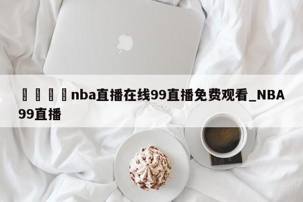 🍊nba直播在线99直播免费观看_NBA99直播