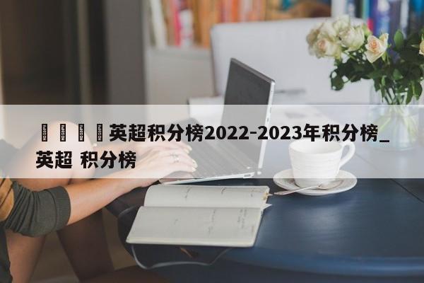 🍊英超积分榜2022-2023年积分榜_英超 积分榜