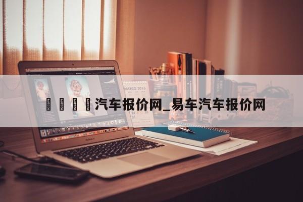 🍊汽车报价网_易车汽车报价网