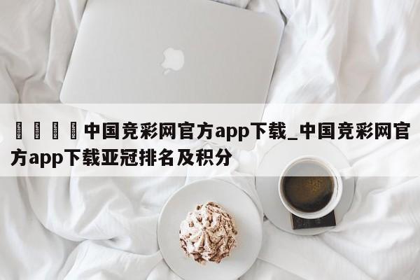 🍊中国竞彩网官方app下载_中国竞彩网官方app下载亚冠排名及积分