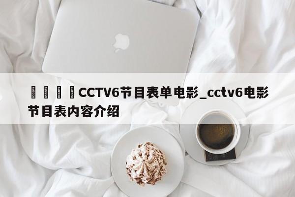 🍊CCTV6节目表单电影_cctv6电影节目表内容介绍