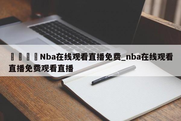 🍊Nba在线观看直播免费_nba在线观看直播免费观看直播