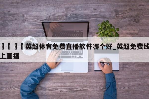 🍊英超体育免费直播软件哪个好_英超免费线上直播