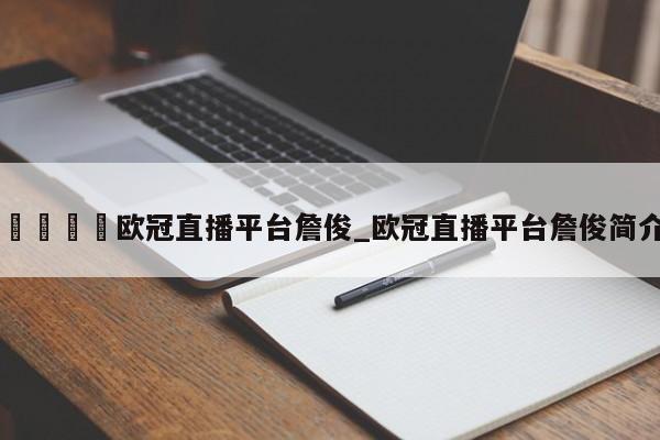 🍊欧冠直播平台詹俊_欧冠直播平台詹俊简介