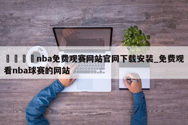 🍊nba免费观赛网站官网下载安装_免费观看nba球赛的网站