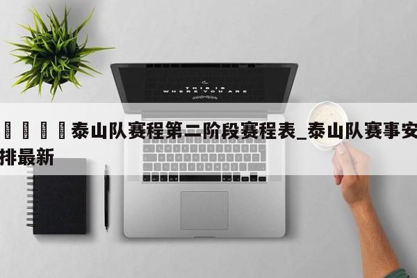 🍊泰山队赛程第二阶段赛程表_泰山队赛事安排最新