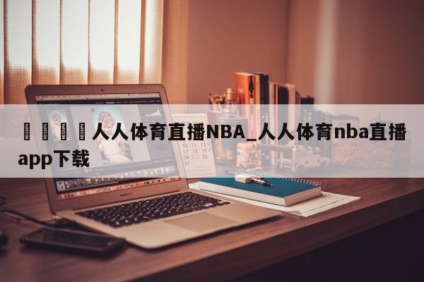 🍊人人体育直播NBA_人人体育nba直播app下载