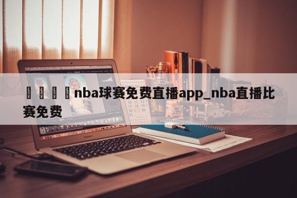 🍊nba球赛免费直播app_nba直播比赛免费