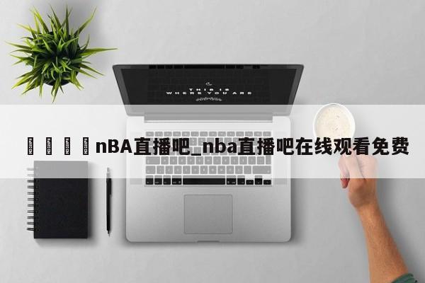 🍊nBA直播吧_nba直播吧在线观看免费