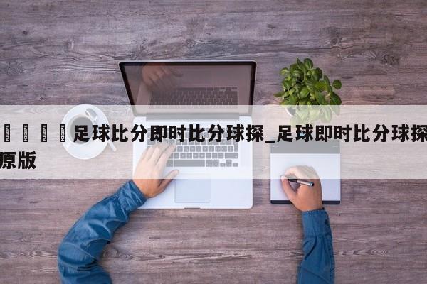 🍊足球比分即时比分球探_足球即时比分球探原版