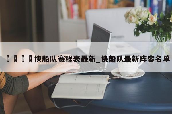 🍊快船队赛程表最新_快船队最新阵容名单