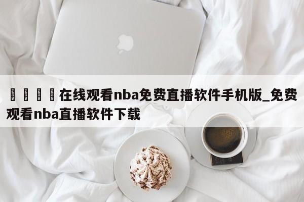 🍊在线观看nba免费直播软件手机版_免费观看nba直播软件下载