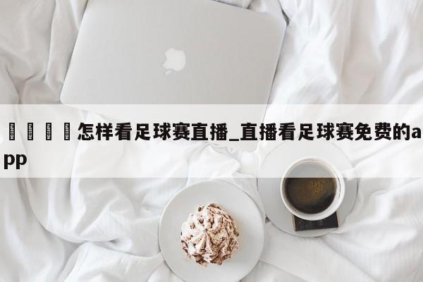 🍊怎样看足球赛直播_直播看足球赛免费的app