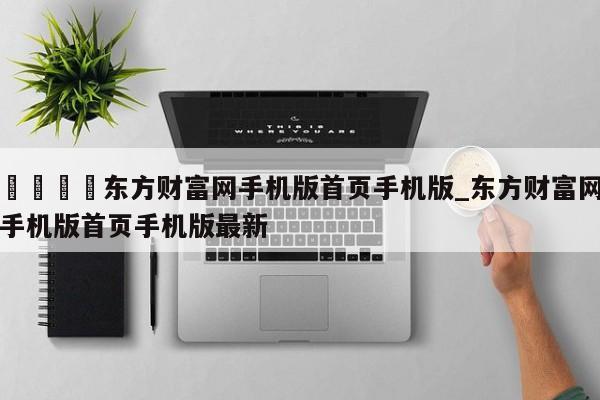 🍊东方财富网手机版首页手机版_东方财富网手机版首页手机版最新
