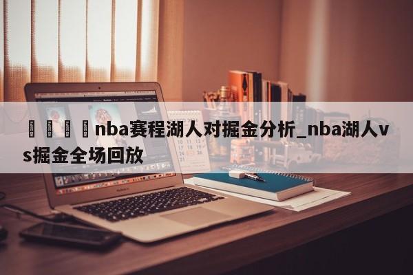 🍊nba赛程湖人对掘金分析_nba湖人vs掘金全场回放