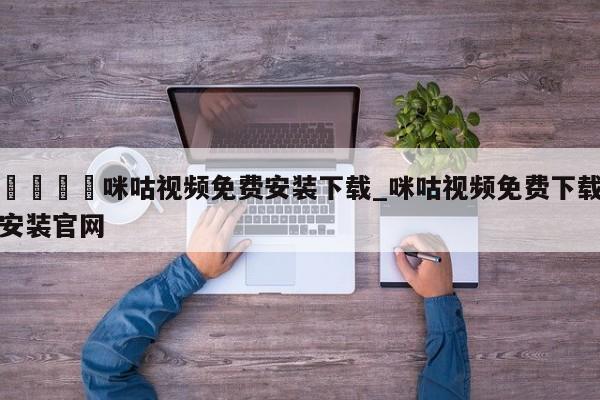 🍊咪咕视频免费安装下载_咪咕视频免费下载安装官网