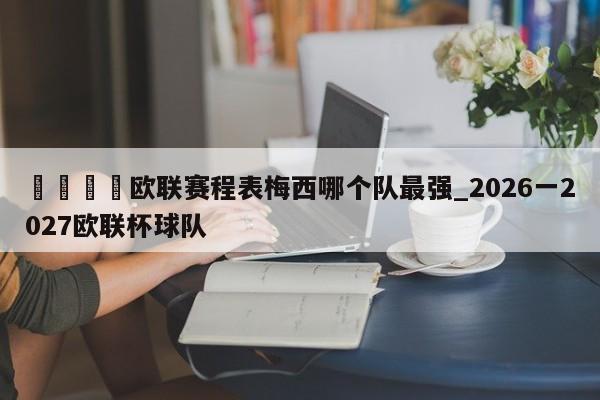 🍊欧联赛程表梅西哪个队最强_2026一2027欧联杯球队